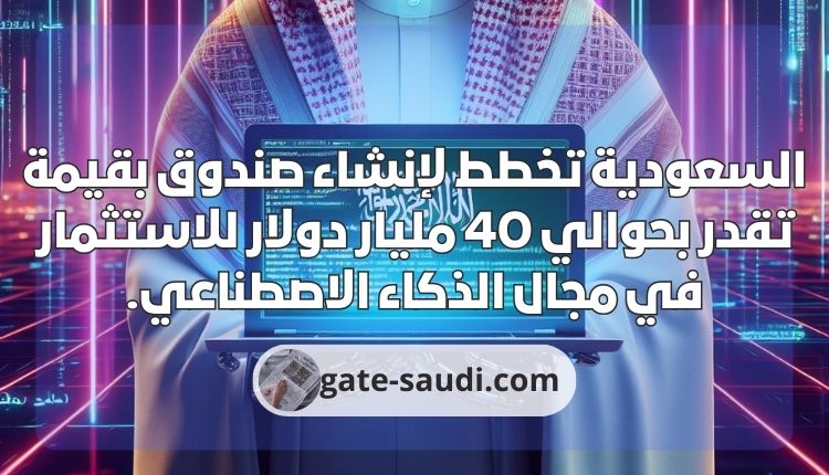 السعودية تخطط لإنشاء صندوق بقيمة تقدر بحوالي 40 مليار دولار للاستثمار في مجال الذكاء الاصطناعي.