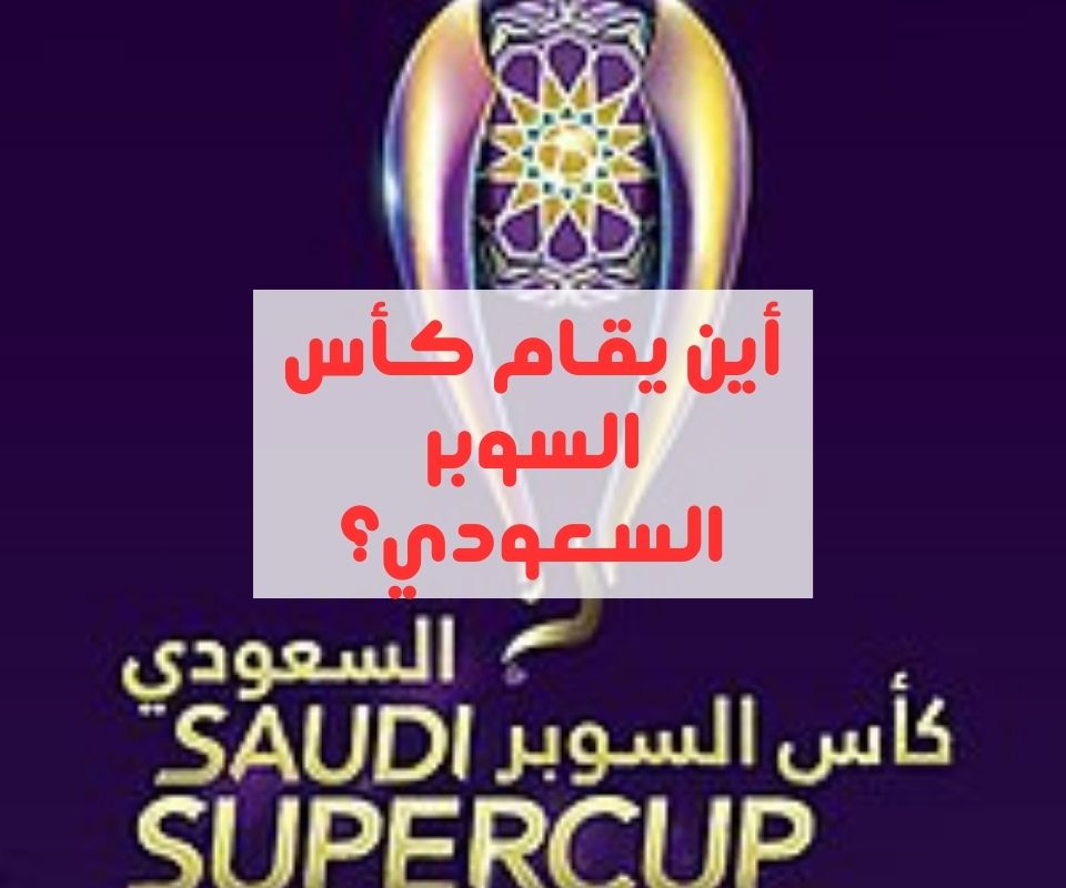 كأس السوبر السعودي 2024 أي و متى سيقام